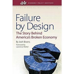 Failure by Design. The Story behind America's Broken Economy, Hardback - Josh Bivens imagine