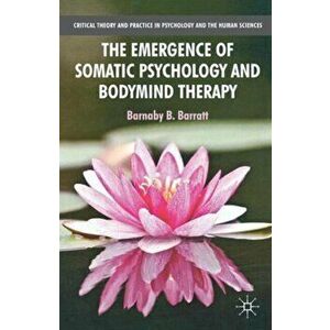 The Emergence of Somatic Psychology and Bodymind Therapy, Paperback - B. Barratt imagine