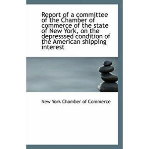 Report of a Committee of the Chamber of Commerce of the State of New York, on the Depresssed Conditi, Paperback - New York Chamber of Commerce imagine