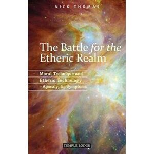 The Battle for the Etheric Realm. Moral Technique and Etheric Technology - Apocalyptic Symptoms, 2 Revised edition, Paperback - Nick Thomas imagine