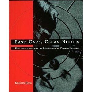 Fast Cars, Clean Bodies. Decolonization and the Reordering of French Culture, Paperback - Kristin Ross imagine