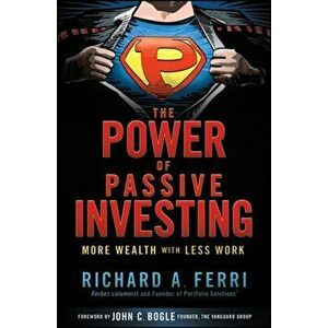 The Power of Passive Investing. More Wealth with Less Work, Hardback - Richard A. Ferri imagine