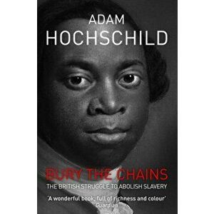 Bury the Chains. The British Struggle to Abolish Slavery, Unabridged ed, Paperback - Adam Hochschild imagine