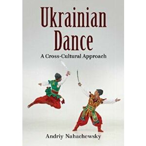 Ukrainian Dance. A Cross-Cultural Approach, Paperback - Andriy Nahachewsky imagine