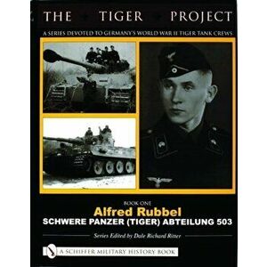 TIGER PROJECT: A Series Devoted to Germany's World War II Tiger Tank Crews: Book One - Alfred Rubbel - Schwere Panzer (Tiger) Abteilung 503, Hardback imagine