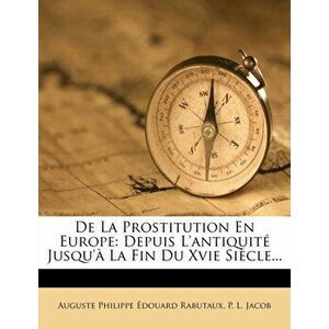 De La Prostitution En Europe. Depuis L'antiquite Jusqu'a La Fin Du Xvie Siecle..., Paperback - *** imagine