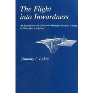 Flight Into Inwardness. An Exposition and Critique of Herbert Marcuse's Theory of Liberative Aesthetics, Hardback - Timothy J. Lukes imagine