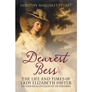 Dearest Bess. The Life and Times of Lady Elizabeth Foster Afterwards Duchess of Devons, Paperback - Dorothy Margaret Stuart imagine