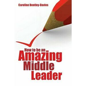 How to be an Amazing Middle Leader, Paperback - Caroline Bentley-Davies imagine