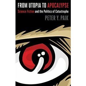 From Utopia to Apocalypse. Science Fiction and the Politics of Catastrophe, Paperback - Peter Y. Paik imagine