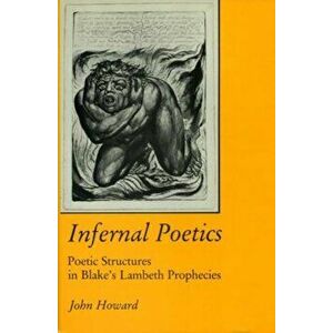 Infernal Poetics. Poetic Structures in Blake's Lambeth Prophecies, Hardback - John D. Howard imagine