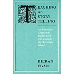 Teaching as Story Telling. An Alternative Approach to Teaching and Curriculum in the Elementary School, Paperback - Kieran Egan imagine