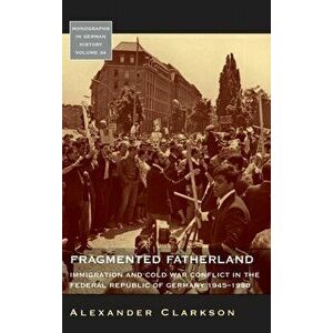 Fragmented Fatherland. Immigration and Cold War Conflict in the Federal Republic of Germany, 1945-1980, Hardback - Alexander Clarkson imagine