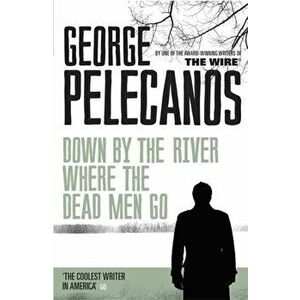 Down by the River Where the Dead Men Go, Paperback - George Pelecanos imagine