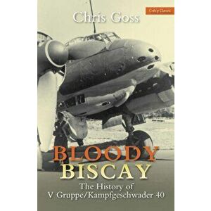 Bloody Biscay. The History of V Gruppe/Kampfgeschwader 40, Paperback - Chris Goss imagine
