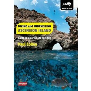 Diving and Snorkelling Ascension Island. Guide to a Marine Life Paradise, Paperback - Paul Colley imagine