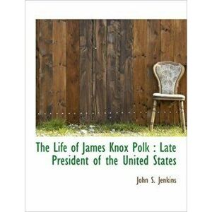 The Life of James Knox Polk. Late President of the United States, Large type / large print ed, Paperback - John Stillwell Jenkins imagine