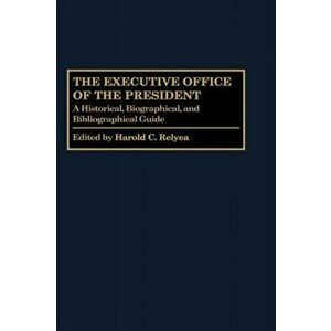 The Executive Office of the President. A Historical, Biographical, and Bibliographical Guide, Hardback - Harold C. Relyea imagine