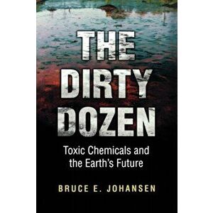 The Dirty Dozen. Toxic Chemicals and the Earth's Future, Paperback - Bruce E., Ph.D. Johansen imagine