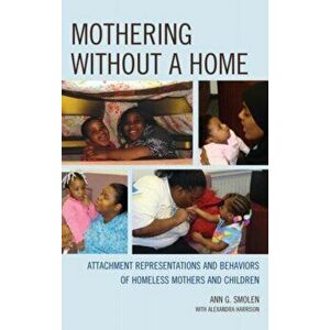 Mothering without a Home. Attachment Representations and Behaviors of Homeless Mothers and Children, Hardback - Ann G. Smolen imagine