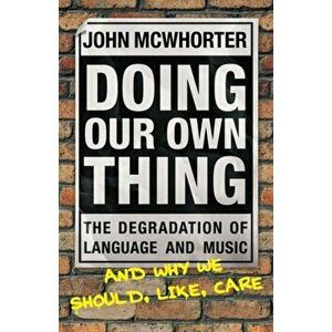 Doing Our Own Thing. The Degradation of Language and Music and Why We Should, Like, Care, Paperback - John McWhorter imagine
