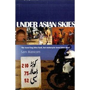 Under Asian Skies. Eye Opening Motorcycle Adventure Through the Cultures and Colours of Asia, Paperback - Sam Manicom imagine