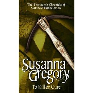 To Kill Or Cure. The Thirteenth Chronicle of Matthew Bartholomew, Paperback - Susanna Gregory imagine