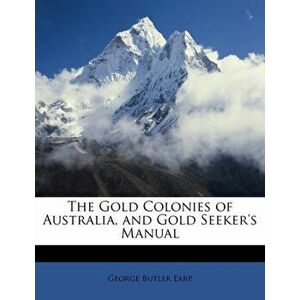 The Gold Colonies of Australia, and Gold Seeker's Manual, Paperback - George Butler Earp imagine
