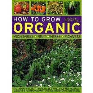 How to Grow Organic Vegetables, Fruit, Herbs and Flowers, Paperback - Christine Lavelle imagine