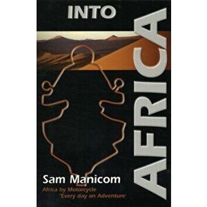 Into Africa. Africa by Motorcycle - Every Day an Adventure, 2 Revised edition, Paperback - Sam Manicom imagine