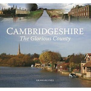 Cambridgeshire - The Glorious County, Hardback - Graham Uney imagine