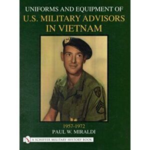 Uniforms and Equipment of U.S. Military Advisors in Vietnam: 1957-1972, Hardback - Paul Miraldi imagine