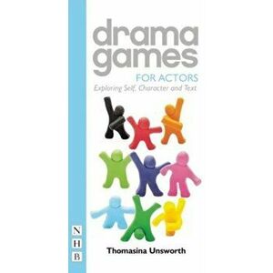 Drama Games for Actors. Exploring Self, Character and Text, Paperback - Thomasina Unsworth imagine
