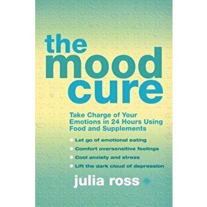 The Mood Cure. Take Charge of Your Emotions in 24 Hours Using Food and Supplements, Paperback - Julia Ross imagine
