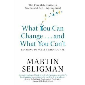 What You Can Change. . . and What You Can't. The Complete Guide to Successful Self-Improvement, Paperback - Martin Seligman imagine