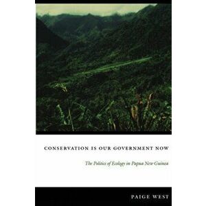 Conservation Is Our Government Now. The Politics of Ecology in Papua New Guinea, Paperback - Paige West imagine