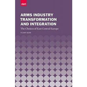 Arms Industry Transformation and Integration. The Choices of East Central Europe, Hardback - *** imagine