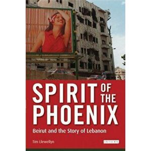 Spirit of the Phoenix. Beirut and the Story of Lebanon, New ed., Hardback - Tim Llewellyn imagine