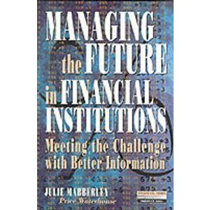 Managing the Future in Financial Institutions. Meeting the Challenge with Better Information, Paperback - Julie. Mabberley imagine