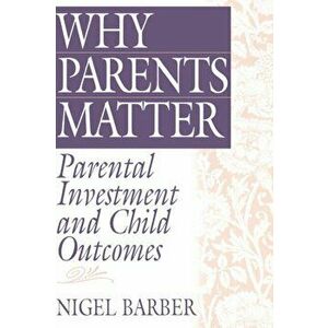 Why Parents Matter. Parental Investment and Child Outcomes, Hardback - Nigel Barber imagine