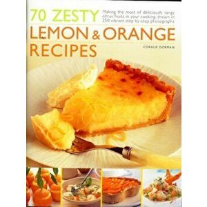 70 Zesty Lemon and Orange Recipes. Making the Most of Deliciously Tangy Citrus Fruits in Your Cooking, Paperback - Coralie Dorman imagine