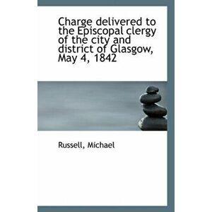 Charge Delivered to the Episcopal Clergy of the City and District of Glasgow, May 4, 1842, Paperback - Russell Michael imagine