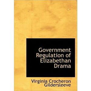 Government Regulation of Elizabethan Drama, Hardback - Virginia Crocheron Gildersleeve imagine