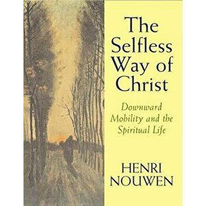 The Selfless Way of Christ. Downward Mobility and the Spiritual Life, Paperback - Henri J. M. Nouwen imagine