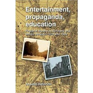 Entertainment, Propaganda, Education. Regional Theatre in Germany and Britain Between 1918 and 1945, Paperback - Anselm Heinrich imagine