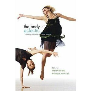 The Body Eclectic. Evolving Practices in Dance Training, Paperback - Melanie Bales imagine