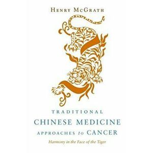 Traditional Chinese Medicine Approaches to Cancer. Harmony in the Face of the Tiger, Paperback - Henry McGrath imagine