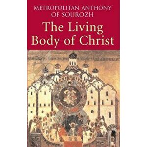Living Body of Christ. What We Mean When We Speak of 'Church', UK ed., Paperback - Metropolitan Anthony of Sourozh imagine