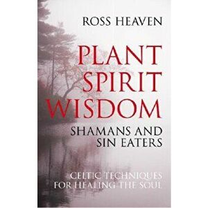 Plant Spirit Wisdom - Sin Eaters and Shamans: The Power of Nature in Celtic Healing for the Soul, Paperback - Ross Heaven imagine