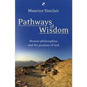 Pathways of Wisdom. Human Philosophies And The Purpose Of God, Paperback - Maurice W Sinclair imagine